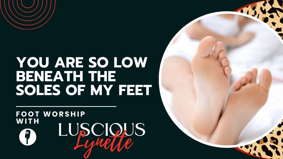 YOU ARE SO LOW BENEATH THE SOLES OF MY FEET