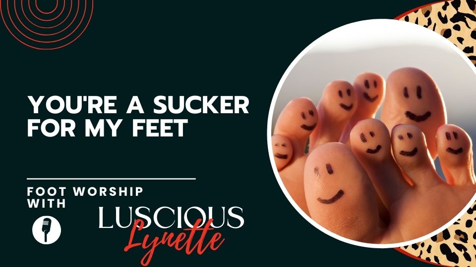 YOU'RE A SUCKER FOR MY FEET