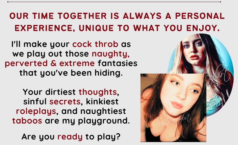 Our time together is always a personal experience, unique to what you enjoy. I'll make your cock throb as we play out those naughty, perverted and extreme fantasies that you've been hiding. Your dirtiest thoughts, sinful secrets, kinkiest roleplays, and naughtiest taboos are my playground. Are you ready to play? 