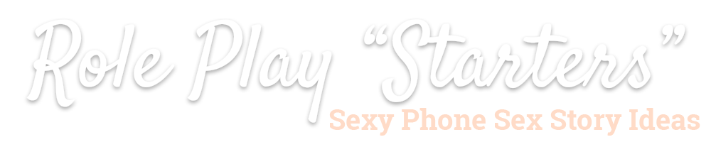 Role Play ‘Starters’: Sexy Phone Sex Story Ideas