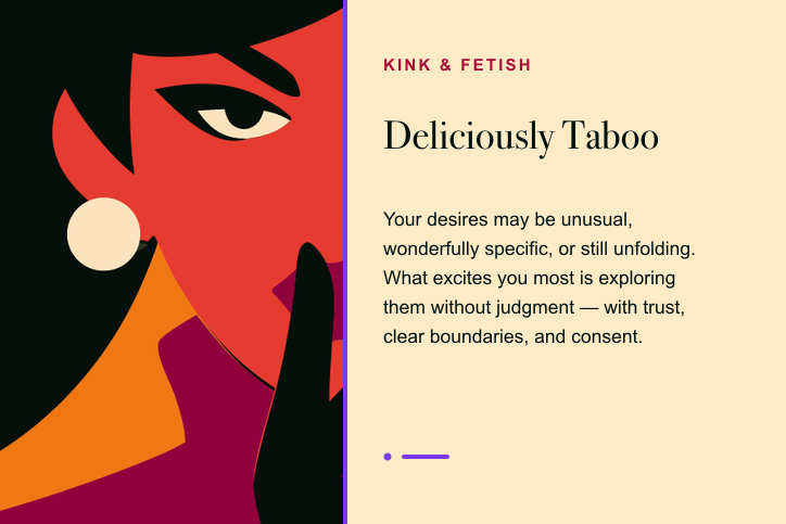 Deliciously Taboo erotic language. Your desires may be unusual, wonderfully specific, or still unfolding.